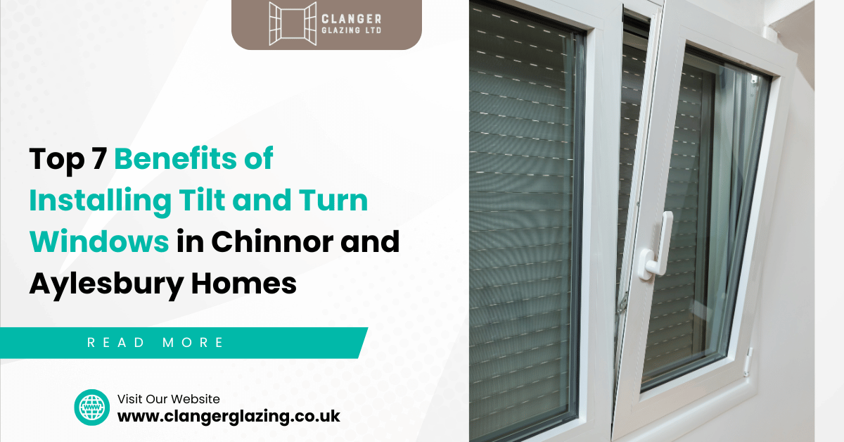 Top 7 Benefits of Installing Tilt and Turn Windows in Chinnor and Aylesbury Homes