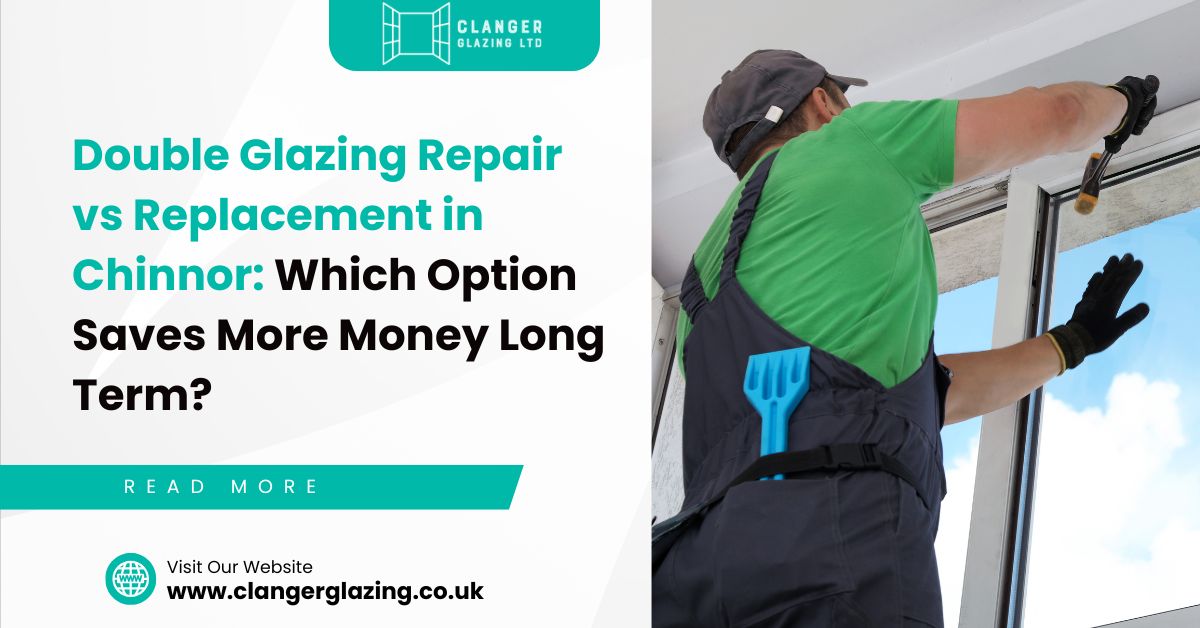 Double Glazing Repair vs Replacement in Chinnor: Which Option Saves More Money Long Term?